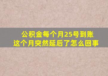 公积金每个月25号到账 这个月突然延后了怎么回事